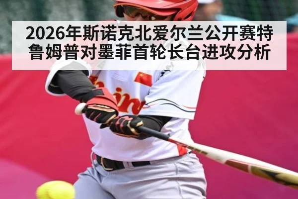 2026年斯诺克北爱尔兰公开赛特鲁姆普对墨菲首轮长台进攻分析